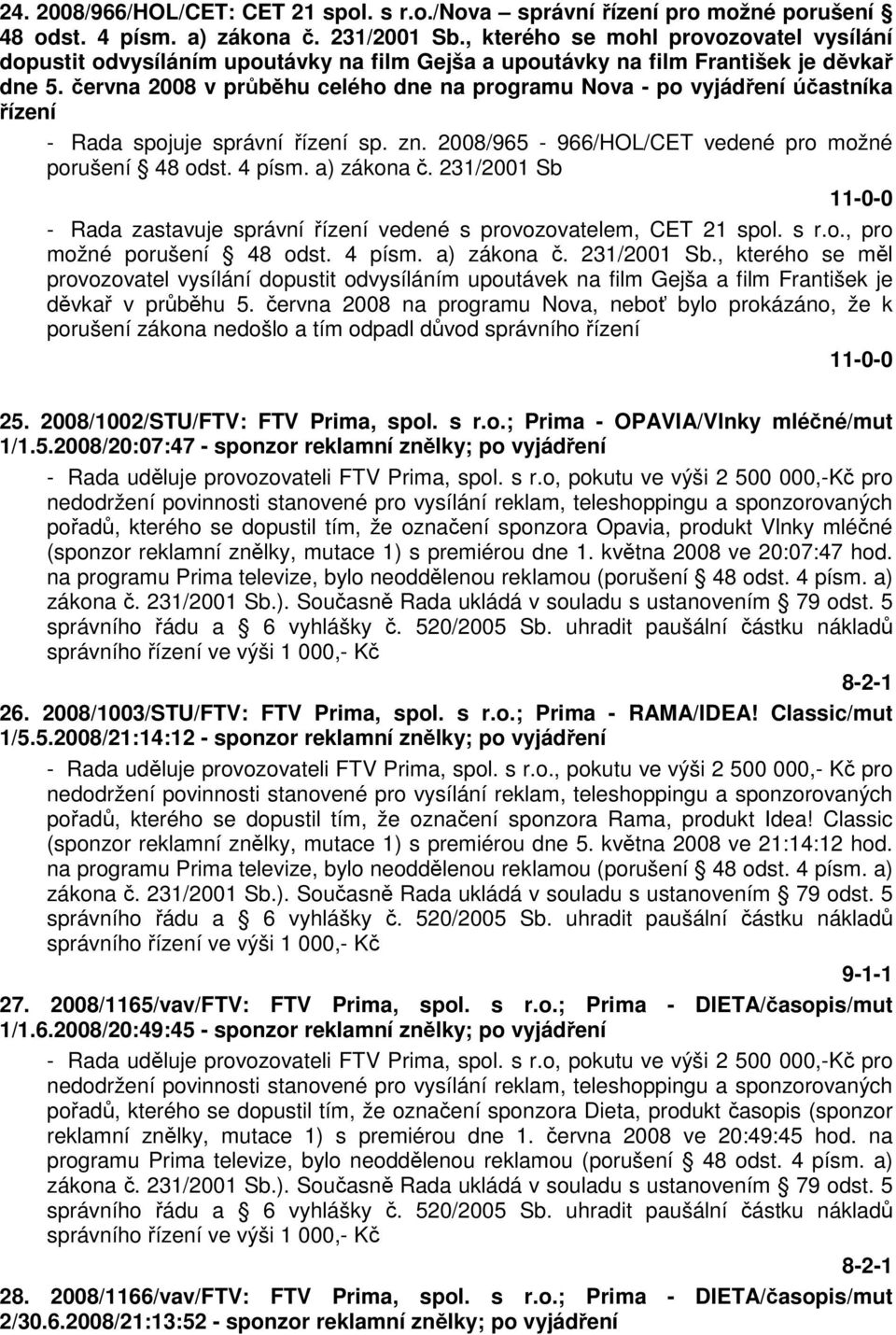 června 2008 v průběhu celého dne na programu Nova - po vyjádření účastníka řízení - Rada spojuje správní řízení sp. zn. 2008/965-966/HOL/CET vedené pro možné porušení 48 odst. 4 písm. a) zákona č.