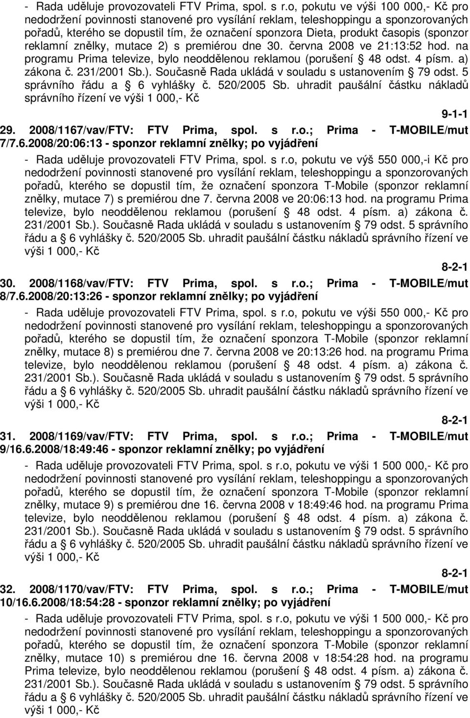 na programu Prima televize, bylo neoddělenou reklamou (porušení 48 odst. 4 písm. a) zákona č. 231/2001 Sb.). Současně Rada ukládá v souladu s ustanovením 79 odst. 5 správního řádu a 6 vyhlášky č.