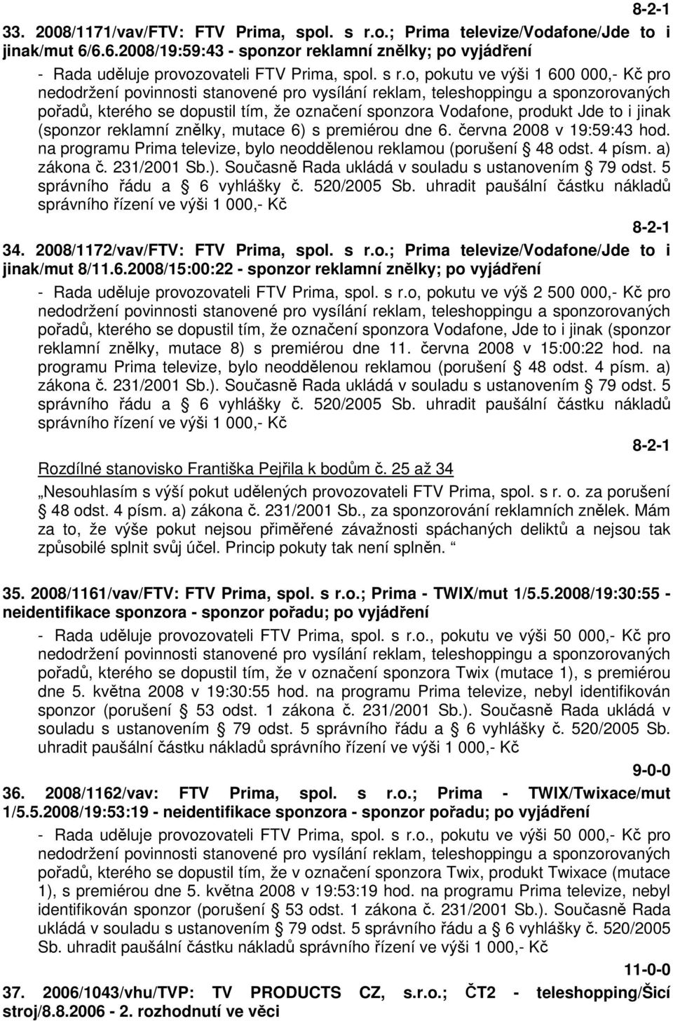 června 2008 v 19:59:43 hod. na programu Prima televize, bylo neoddělenou reklamou (porušení 48 odst. 4 písm. a) zákona č. 231/2001 Sb.). Současně Rada ukládá v souladu s ustanovením 79 odst.