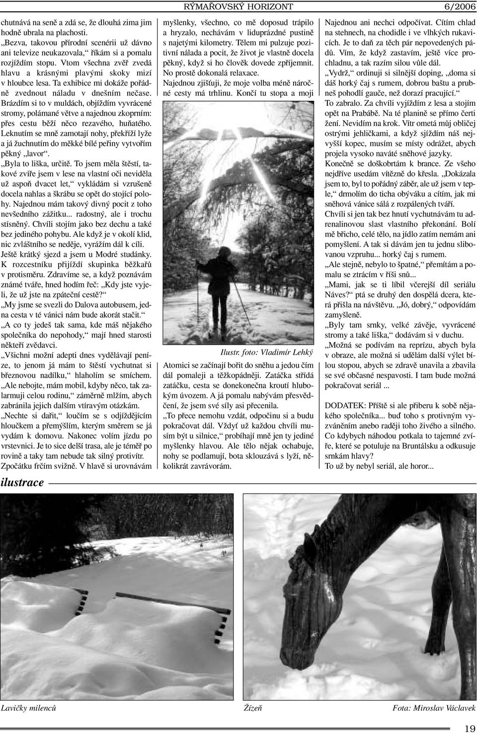 Ta exhibice mi dokáïe pofiádnû zvednout náladu v dne ním neãase. Brázdím si to v muldách, objíïdím vyvrácené stromy, polámané vûtve a najednou zkoprním: pfies cestu bûïí nûco rezavého, huàatého.