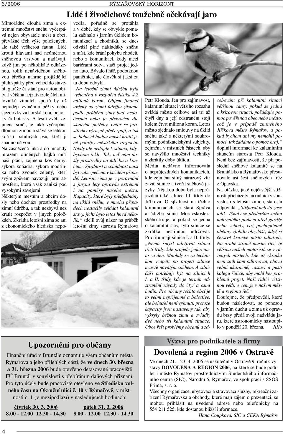 stání pro automobily. I vût ina nejzatvrzelej ích milovníkû zimních sportû by uï nejradûji vymûnila bûïky nebo sjezdovky za horská kola, pohorky ãi botasky.