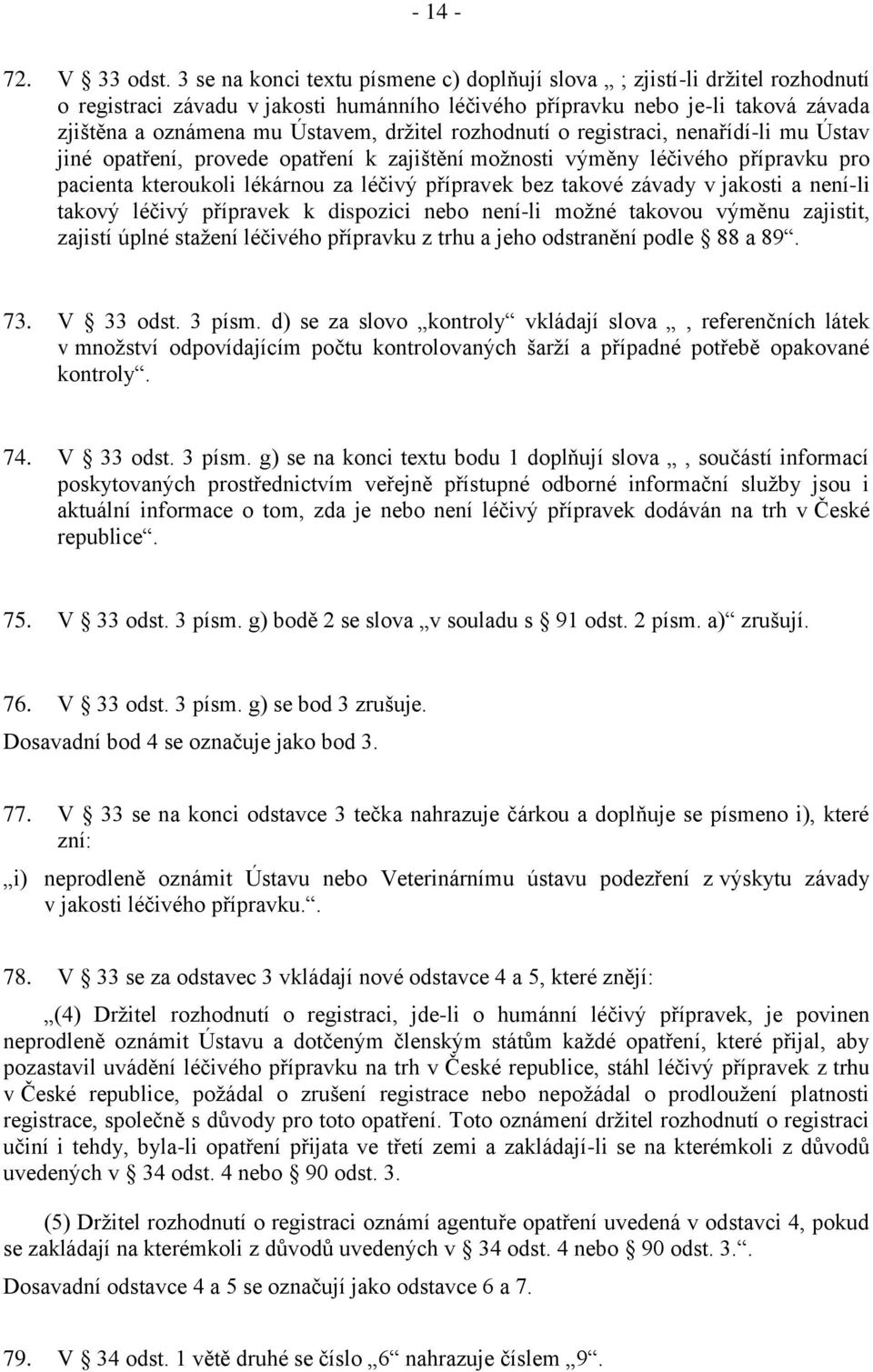 držitel rozhodnutí o registraci, nenařídí-li mu Ústav jiné opatření, provede opatření k zajištění možnosti výměny léčivého přípravku pro pacienta kteroukoli lékárnou za léčivý přípravek bez takové