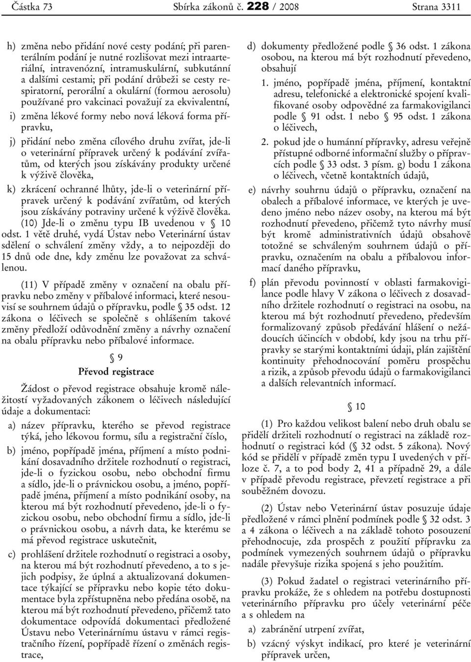 podání drůbeži se cesty respiratorní, perorální a okulární (formou aerosolu) používané pro vakcinaci považují za ekvivalentní, i) změna lékové formy nebo nová léková forma přípravku, j) přidání nebo