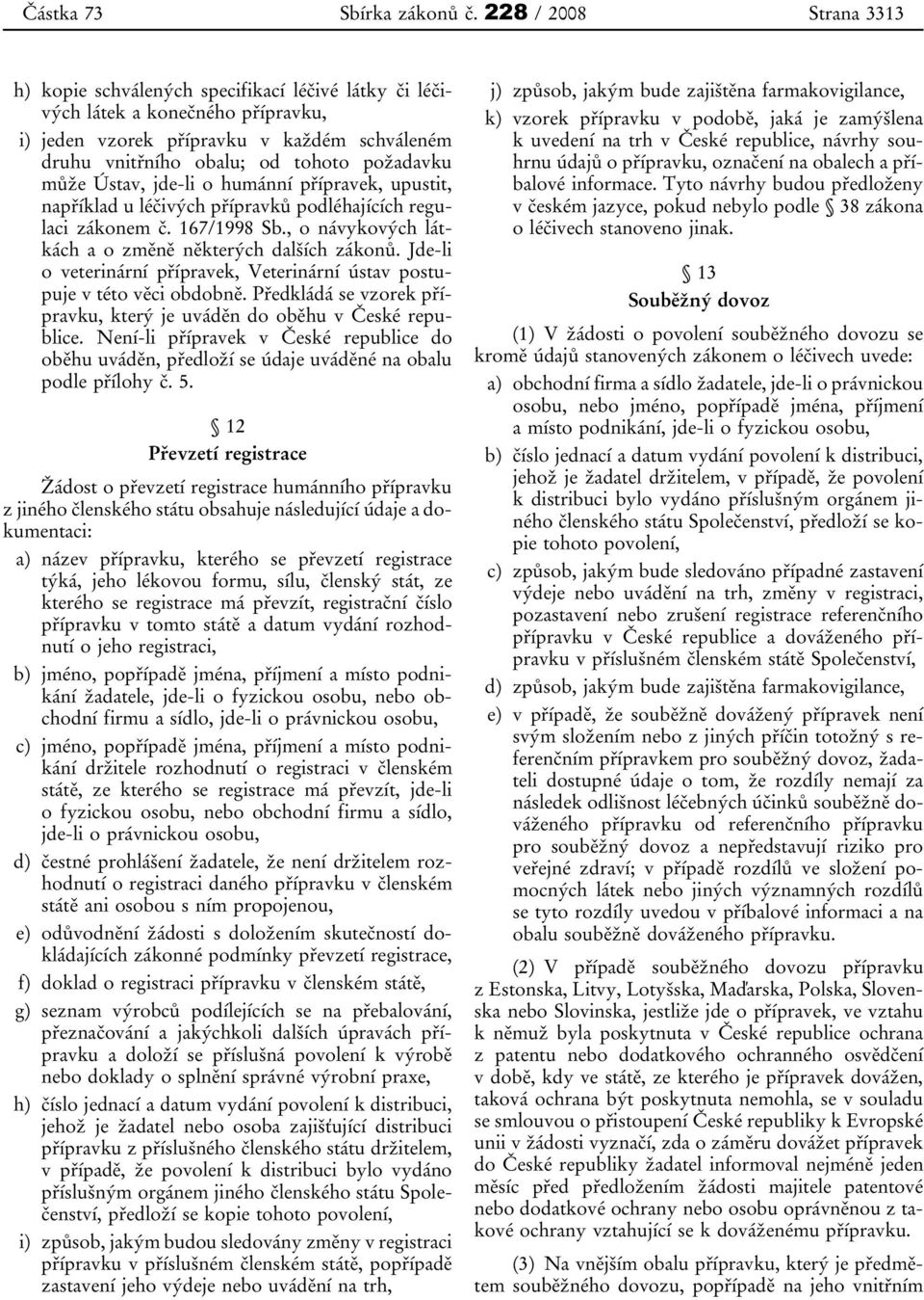 může Ústav, jde-li o humánní přípravek, upustit, například u léčivých přípravků podléhajících regulaci zákonem č. 167/1998 Sb., o návykových látkách a o změně některých dalších zákonů.