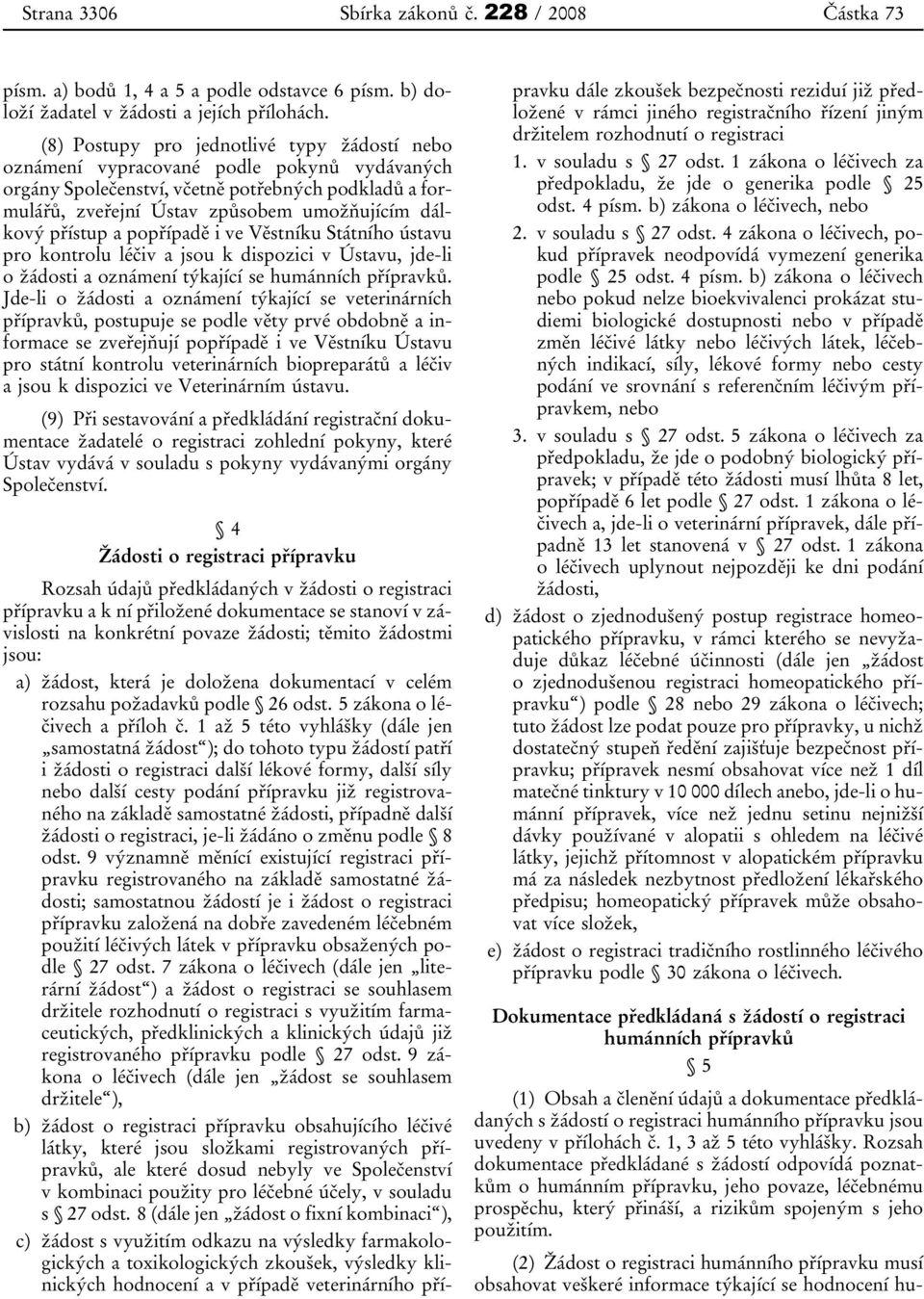 přístup a popřípadě i ve Věstníku Státního ústavu pro kontrolu léčiv a jsou k dispozici v Ústavu, jde-li o žádosti a oznámení týkající se humánních přípravků.
