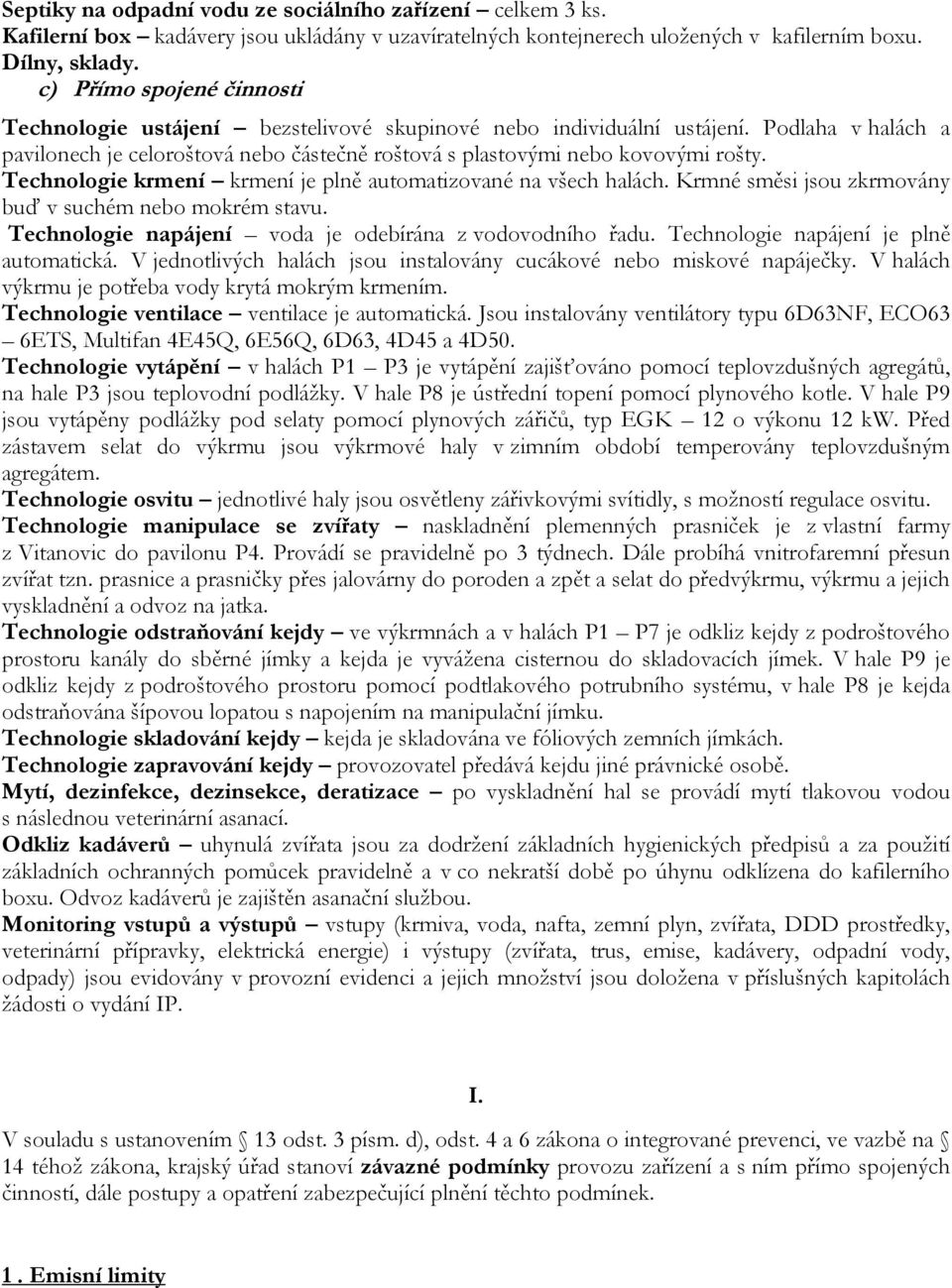 Technologie krmení krmení je plně automatizované na všech halách. Krmné směsi jsou zkrmovány buď v suchém nebo mokrém stavu. Technologie napájení voda je odebírána z vodovodního řadu.