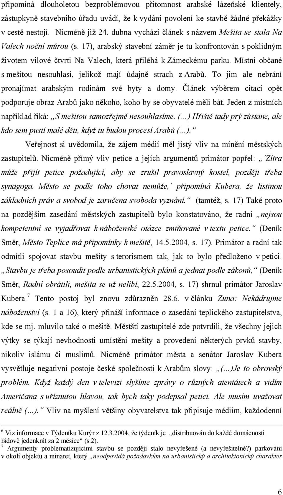 Místní občané s mešitou nesouhlasí, jelikož mají údajně strach z Arabů. To jim ale nebrání pronajímat arabským rodinám své byty a domy.