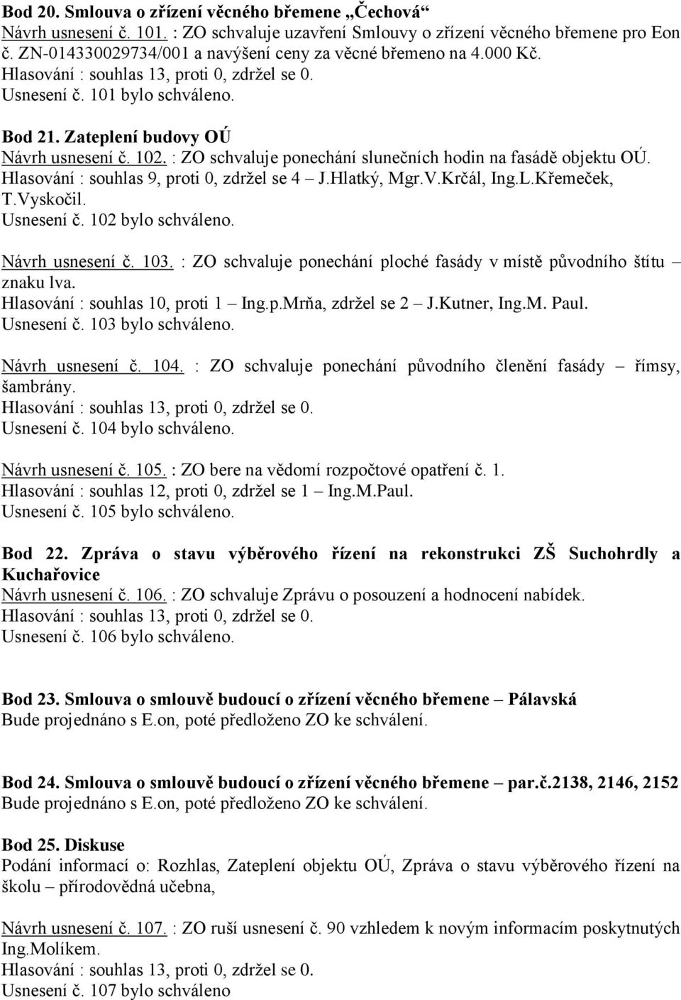 Hlasování : souhlas 9, proti 0, zdržel se 4 J.Hlatký, Mgr.V.Krčál, Ing.L.Křemeček, T.Vyskočil. Usnesení č. 102 bylo schváleno. Návrh usnesení č. 103.