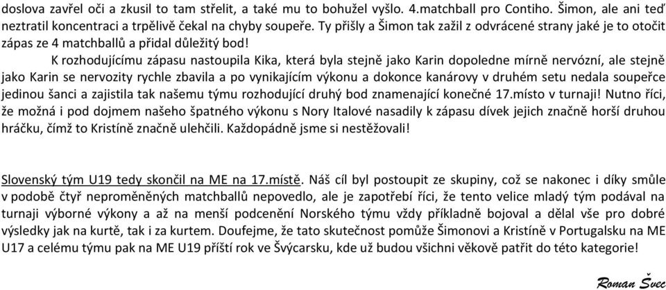 K rozhodujícímu zápasu nastoupila Kika, která byla stejně jako Karin dopoledne mírně nervózní, ale stejně jako Karin se nervozity rychle zbavila a po vynikajícím výkonu a dokonce kanárovy v druhém