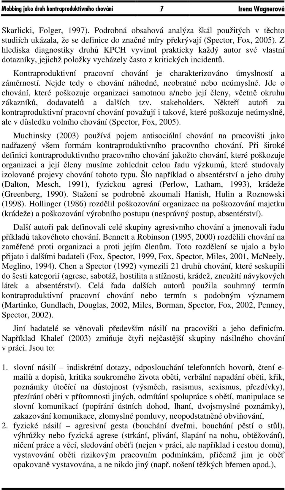 Z hlediska diagnostiky druhů KPCH vyvinul prakticky každý autor své vlastní dotazníky, jejichž položky vycházely často z kritických incidentů.