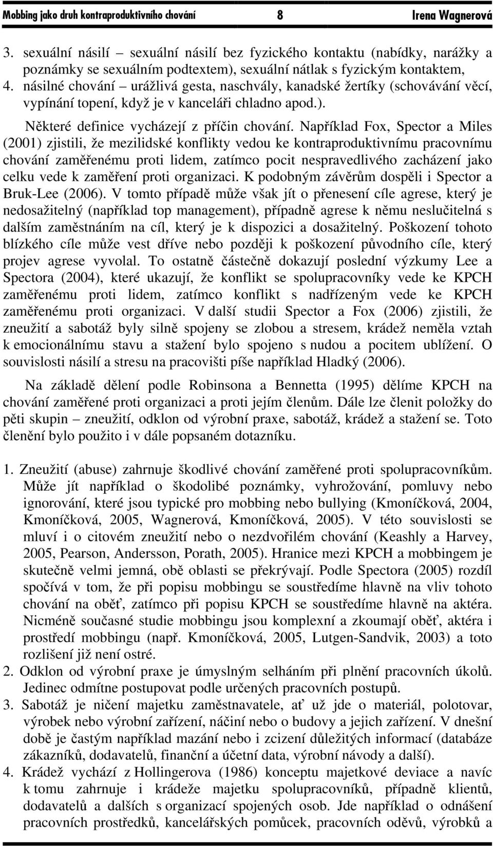 násilné chování urážlivá gesta, naschvály, kanadské žertíky (schovávání věcí, vypínání topení, když je v kanceláři chladno apod.). Některé definice vycházejí z příčin chování.