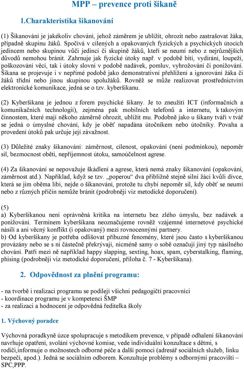 Zahrnuje jak fyzické útoky např. v podobě bití, vydírání, loupeží, poškozování věcí, tak i útoky slovní v podobě nadávek, pomluv, vyhrožování či ponižování.