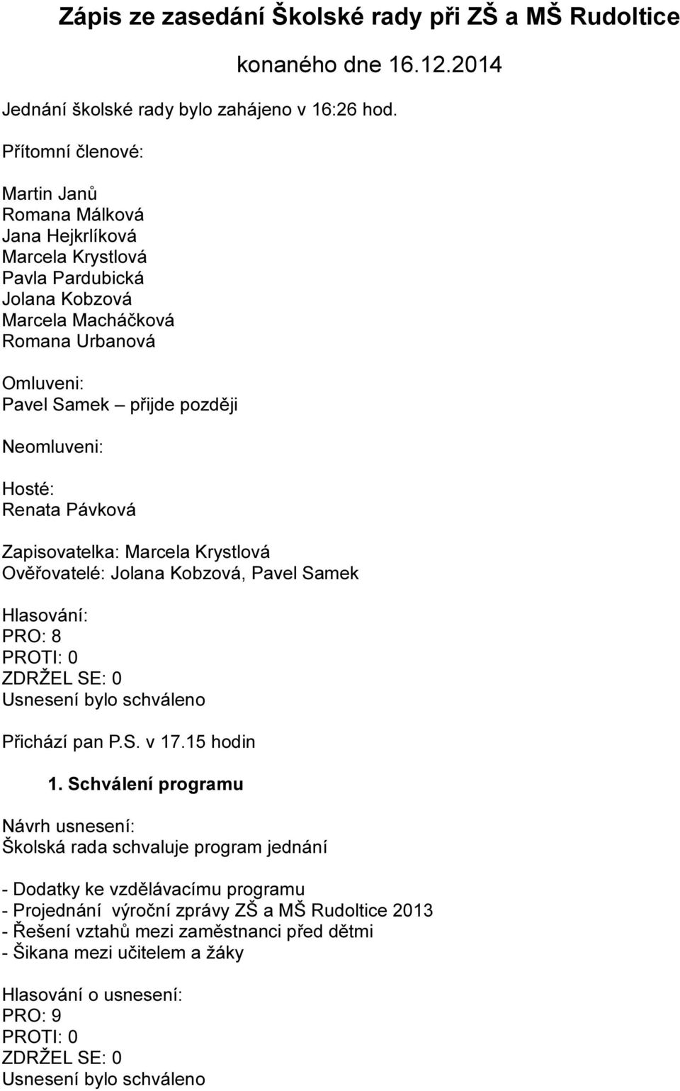 přijde později Neomluveni: Hosté: Renata Pávková Zapisovatelka: Marcela Krystlová Ověřovatelé: Jolana Kobzová, Pavel Samek Hlasování: Přichází pan P.S. v 17.15 hodin 1.