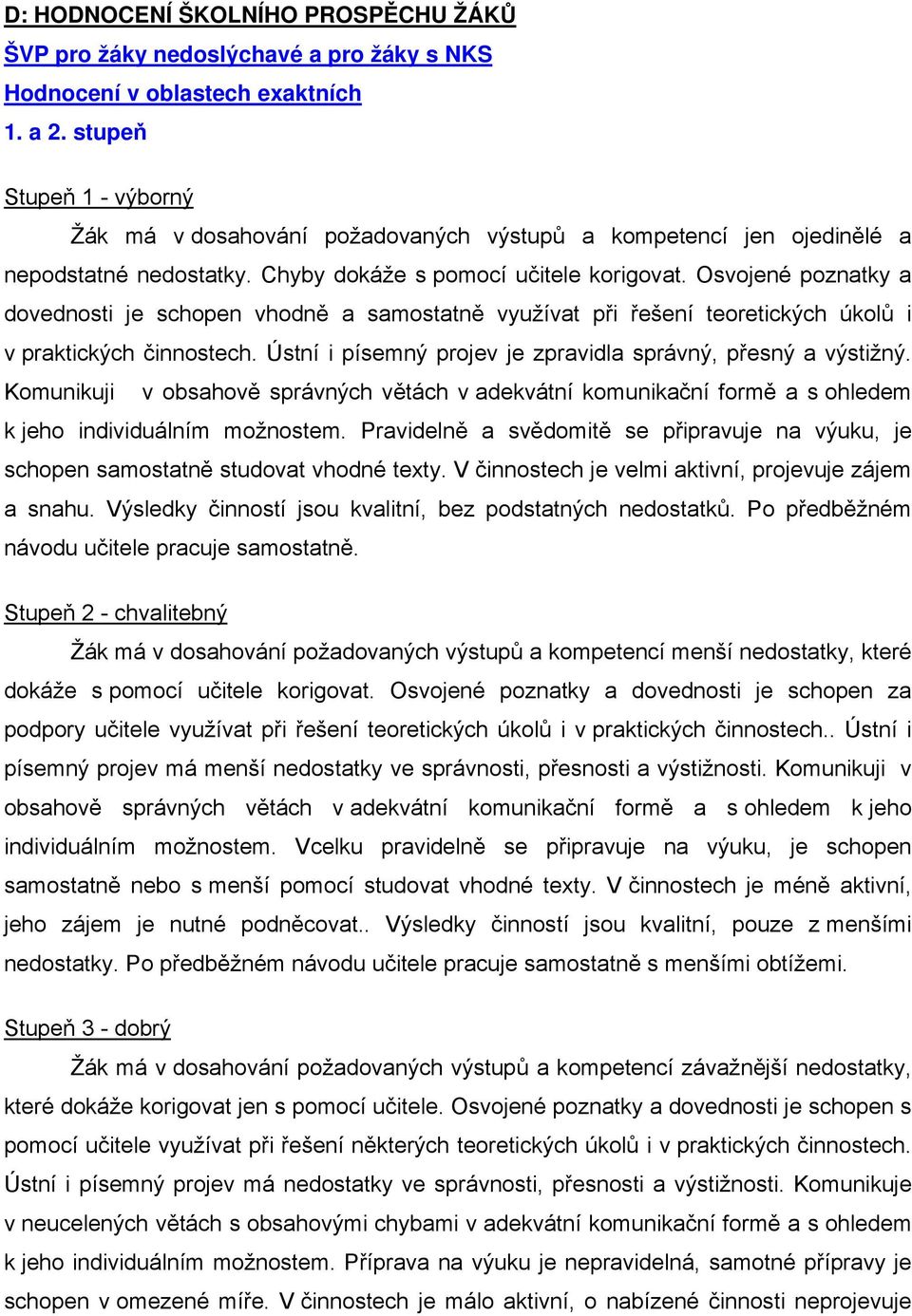 Osvojené poznatky a dovednosti je schopen vhodně a samostatně využívat při řešení teoretických úkolů i v praktických činnostech. Ústní i písemný projev je zpravidla správný, přesný a výstižný.