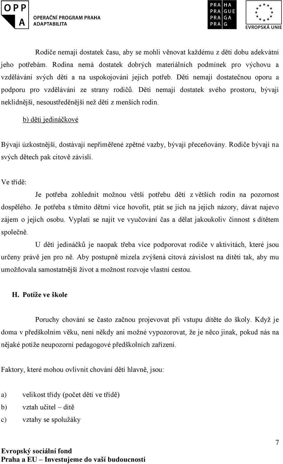 Děti nemají dostatek svého prostoru, bývají neklidnější, nesoustředěnější než děti z menších rodin. b) děti jedináčkové Bývají úzkostnější, dostávají nepřiměřené zpětné vazby, bývají přeceňovány.