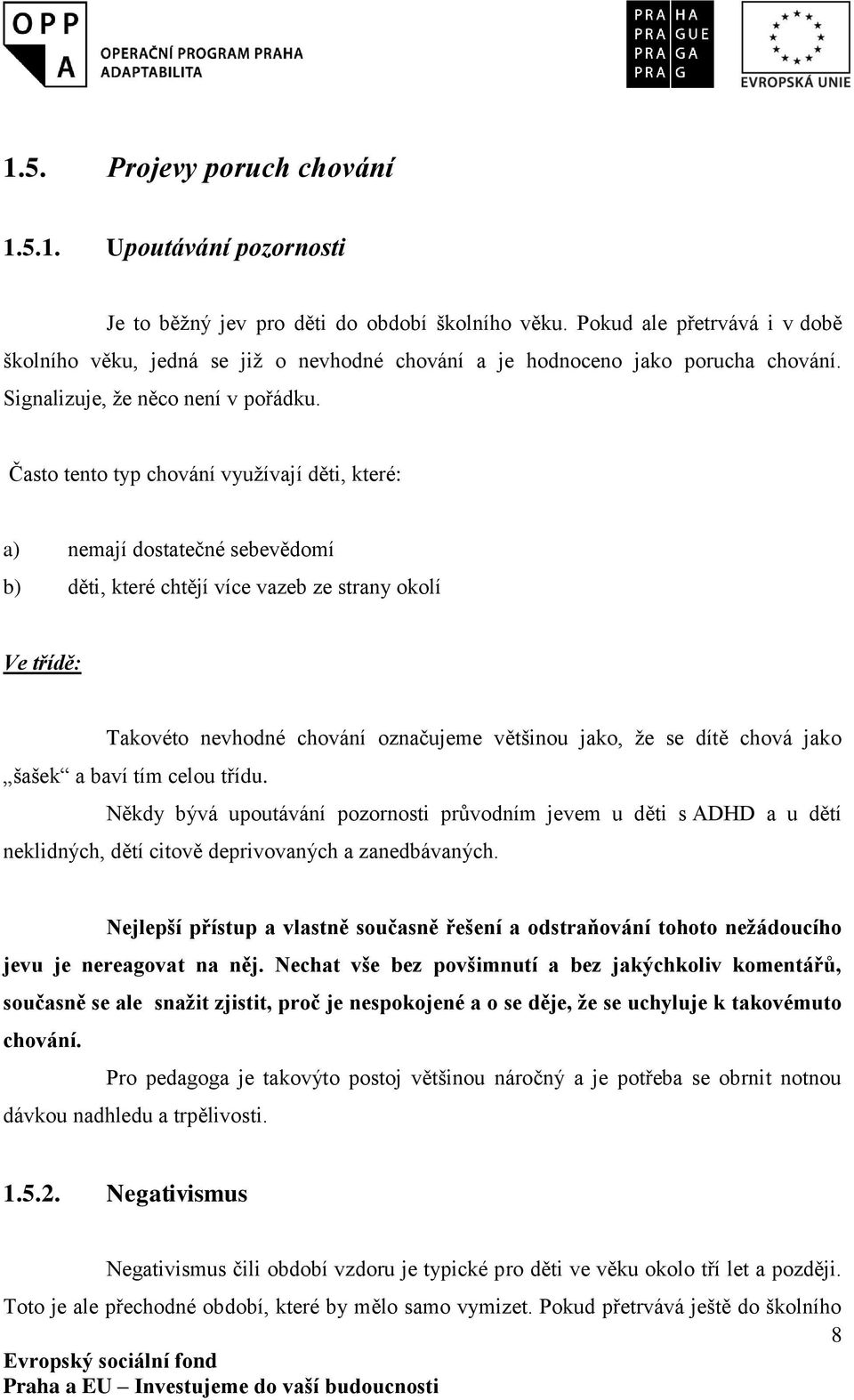 Často tento typ chování využívají děti, které: a) nemají dostatečné sebevědomí b) děti, které chtějí více vazeb ze strany okolí Ve třídě: Takovéto nevhodné chování označujeme většinou jako, že se