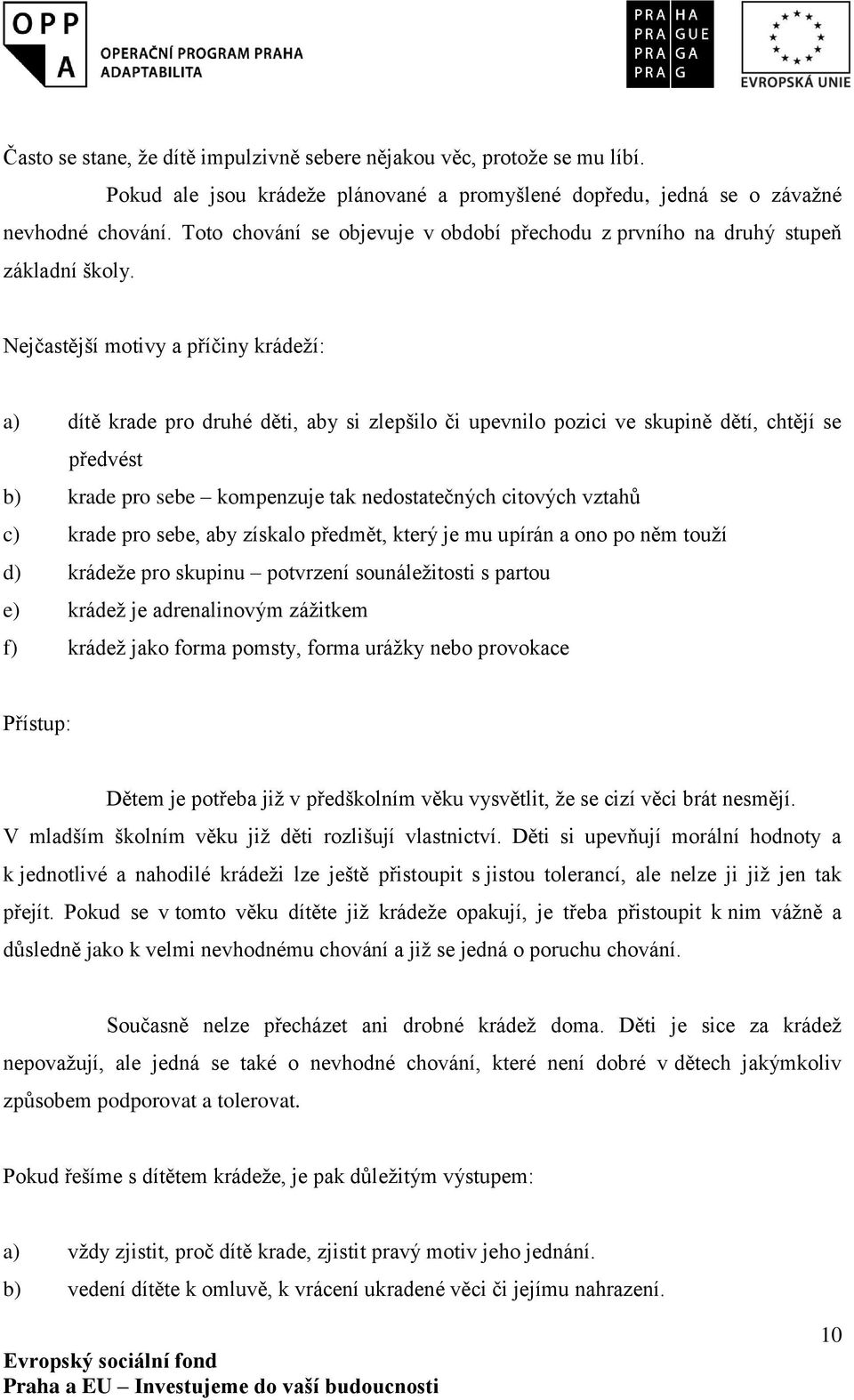 Nejčastější motivy a příčiny krádeží: a) dítě krade pro druhé děti, aby si zlepšilo či upevnilo pozici ve skupině dětí, chtějí se předvést b) krade pro sebe kompenzuje tak nedostatečných citových