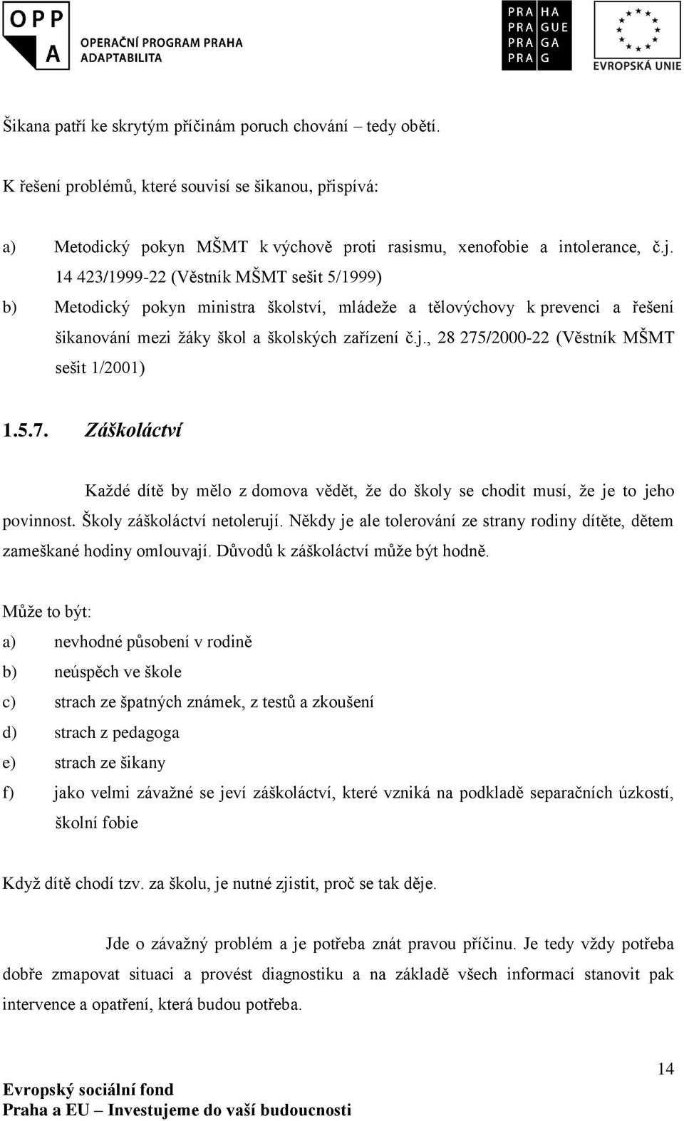 , 28 275/2000-22 (Věstník MŠMT sešit 1/2001) 1.5.7. Záškoláctví Každé dítě by mělo z domova vědět, že do školy se chodit musí, že je to jeho povinnost. Školy záškoláctví netolerují.