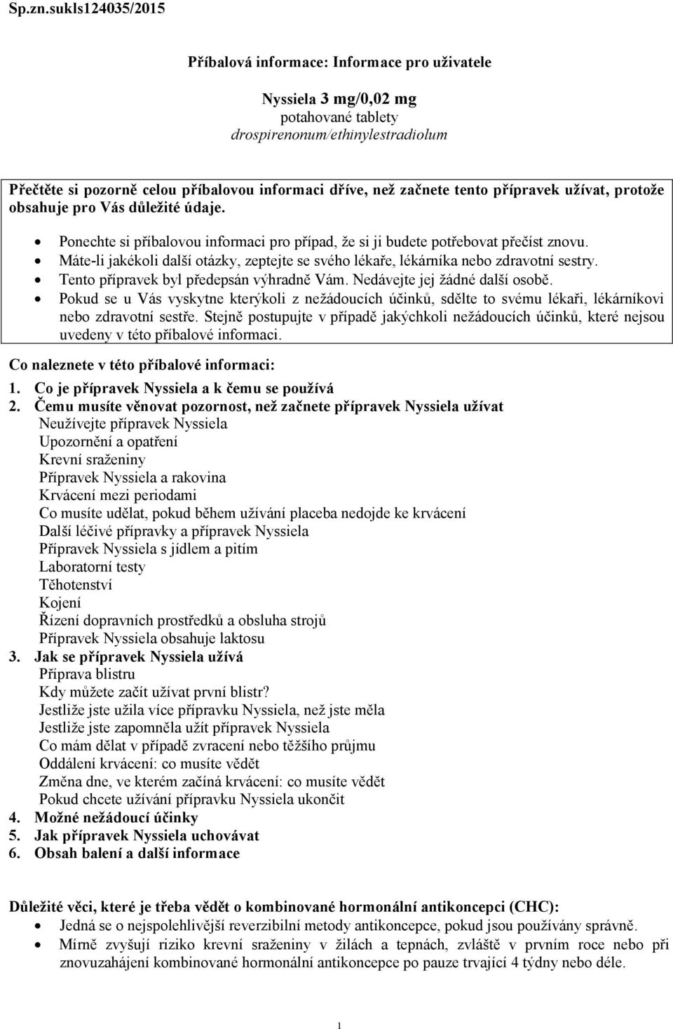 začnete tento přípravek užívat, protože obsahuje pro Vás důležité údaje. Ponechte si příbalovou informaci pro případ, že si ji budete potřebovat přečíst znovu.