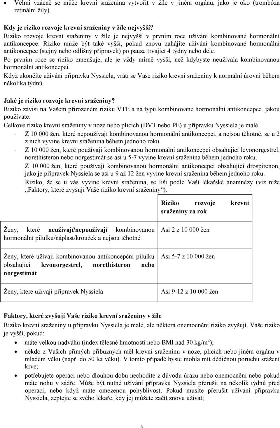 Riziko může být také vyšší, pokud znovu zahájíte užívání kombinované hormonální antikoncepce (stejný nebo odlišný přípravek) po pauze trvající 4 týdny nebo déle.