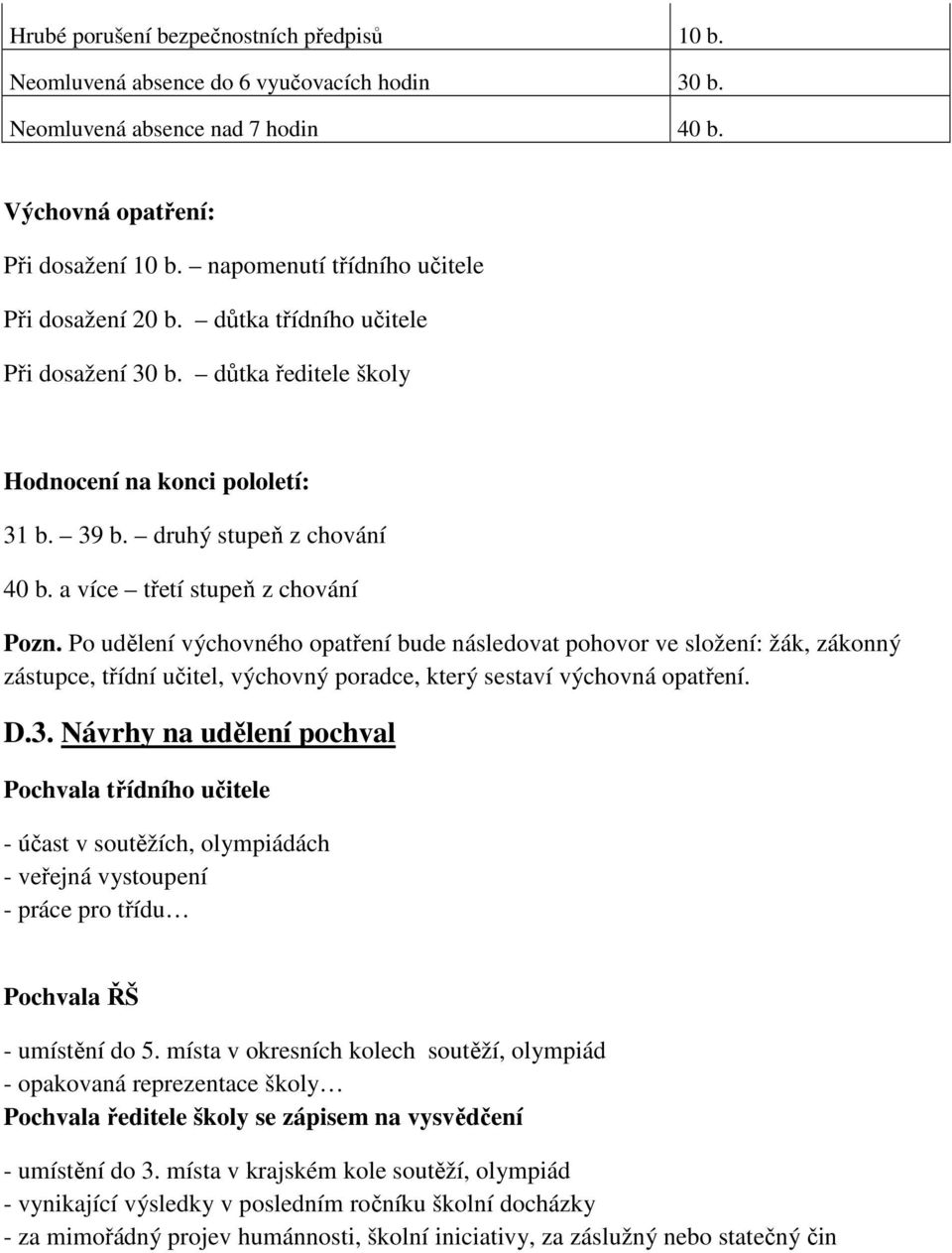 a více třetí stupeň z chování Pozn. Po udělení výchovného opatření bude následovat pohovor ve složení: žák, zákonný zástupce, třídní učitel, výchovný poradce, který sestaví výchovná opatření. D.3.