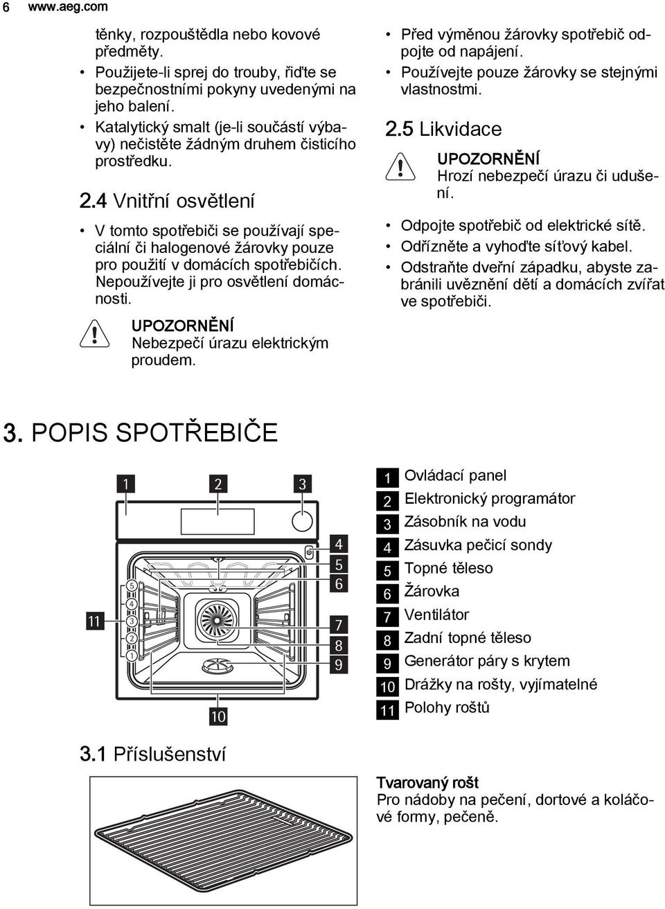 4 Vnitřní osvětlení V tomto spotřebiči se používají speciální či halogenové žárovky pouze pro použití v domácích spotřebičích. Nepoužívejte ji pro osvětlení domácnosti.