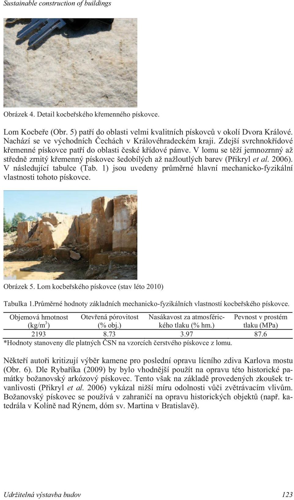 V následující tabulce (Tab. 1) jsou uvedeny pr m rné hlavní mechanicko-fyzikální vlastnosti tohoto pískovce. Obrázek 5. Lom kocbe ského pískovce (stav léto 2010) Tabulka 1.