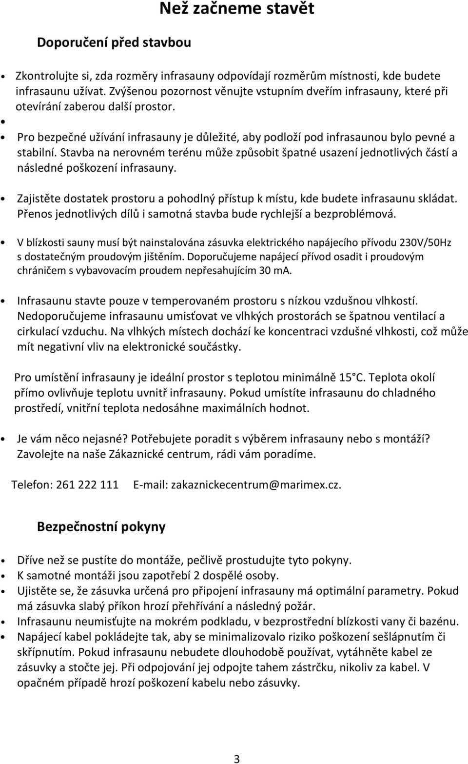 Stavba na nerovném terénu může způsobit špatné usazení jednotlivých částí a následné poškození infrasauny. Zajistěte dostatek prostoru a pohodlný přístup k místu, kde budete infrasaunu skládat.