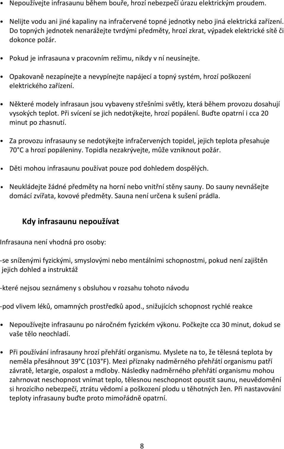 Opakovaně nezapínejte a nevypínejte napájecí a topný systém, hrozí poškození elektrického zařízení.