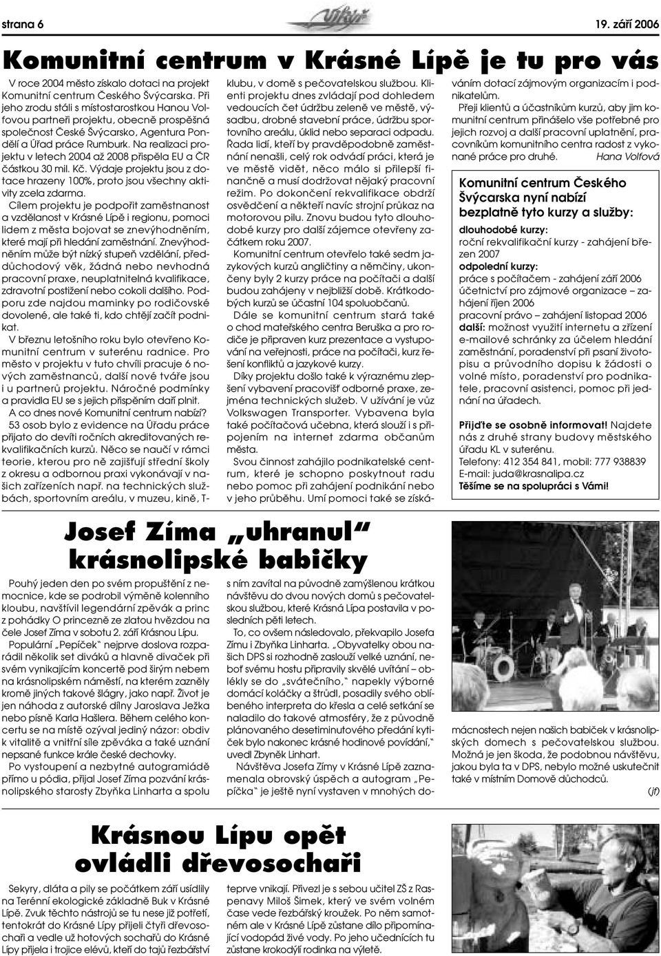 Na realizaci projektu v letech 2004 aï 2008 pfiispûla EU a âr ãástkou 30 mil. Kã. V daje projektu jsou z dotace hrazeny 100%, proto jsou v echny aktivity zcela zdarma.