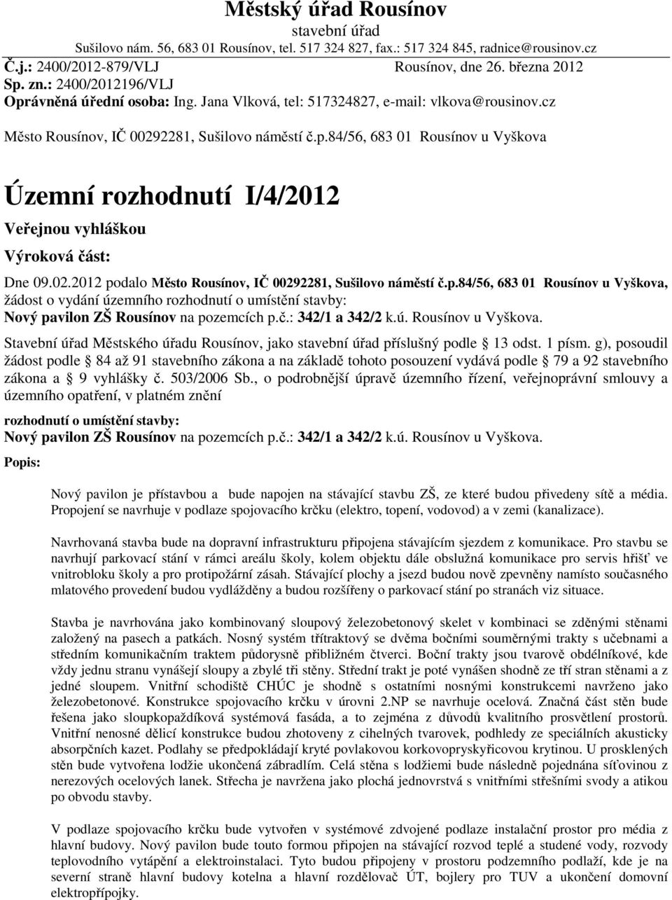 02.2012 podalo Město Rousínov, IČ 00292281, Sušilovo náměstí č.p.84/56, 683 01 Rousínov u Vyškova, žádost o vydání územního rozhodnutí o umístění stavby: Nový pavilon ZŠ Rousínov na pozemcích p.č.: 342/1 a 342/2 k.