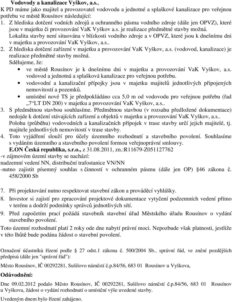 Lokalita stavby není situována v blízkosti vodního zdroje a v OPVZ, které jsou k dnešnímu dni v majetku a provozování VaK Vyškov, a.s.. 2.