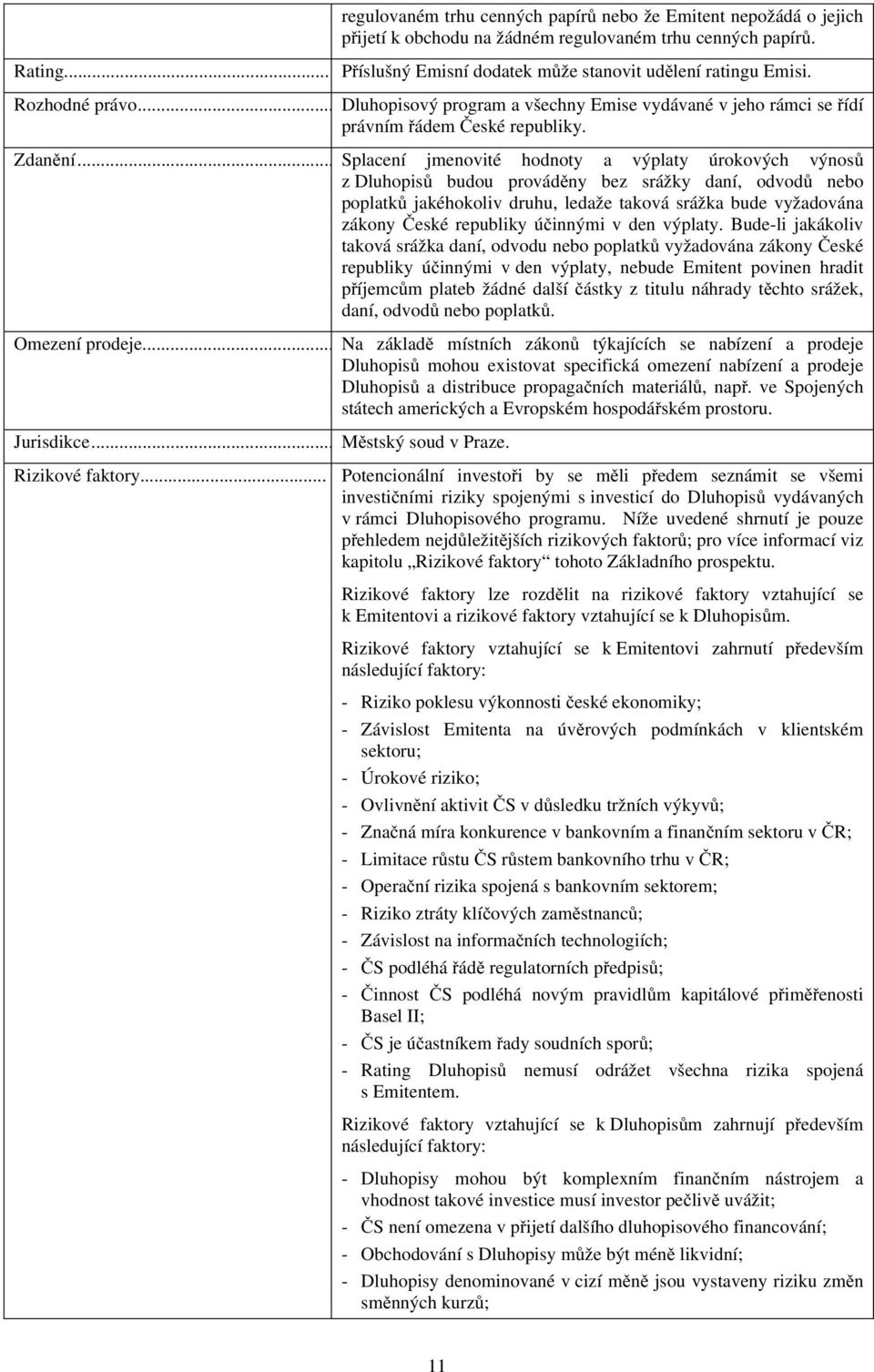 .. Splacení jmenovité hodnoty a výplaty úrokových výnosů z Dluhopisů budou prováděny bez srážky daní, odvodů nebo poplatků jakéhokoliv druhu, ledaže taková srážka bude vyžadována zákony České