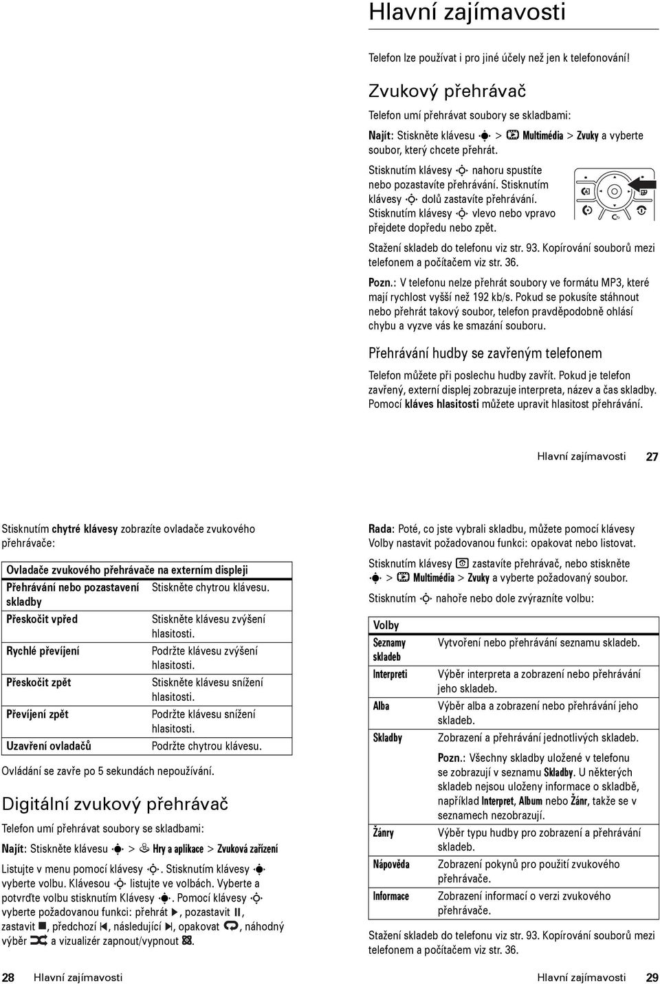 Stisknutím klávesy S nahoru spustíte nebo pozastavíte přehrávání. Stisknutím klávesy S dolů zastavíte přehrávání. Stisknutím klávesy S vlevo nebo vpravo přejdete dopředu nebo zpět.