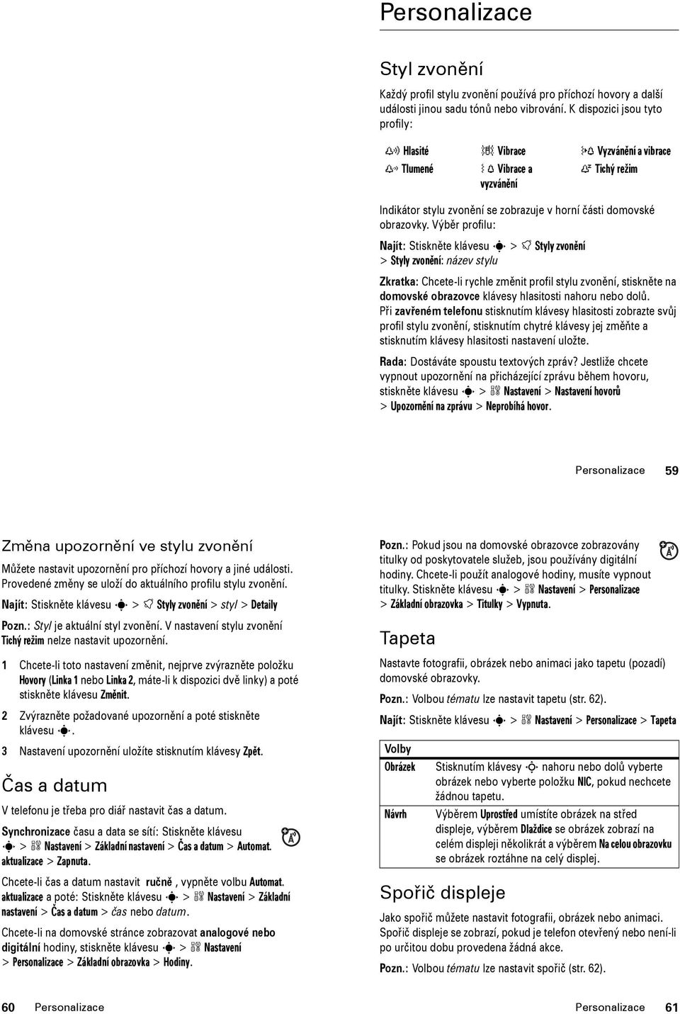 Výběr profilu: Najít: Stiskněte klávesu s > t Styly zvonění > Styly zvonění: název stylu Zkratka: Chcete-li rychle změnit profil stylu zvonění, stiskněte na domovské obrazovce klávesy hlasitosti