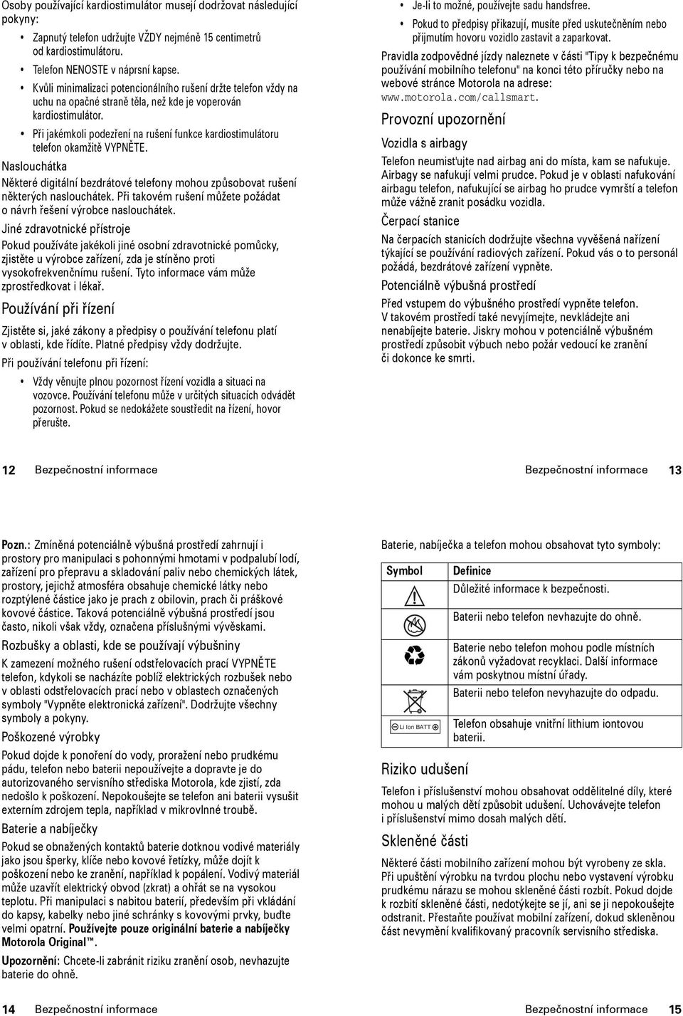 Při jakémkoli podezření na rušení funkce kardiostimulátoru telefon okamžitě VYPNĚTE. Naslouchátka Některé digitální bezdrátové telefony mohou způsobovat rušení některých naslouchátek.