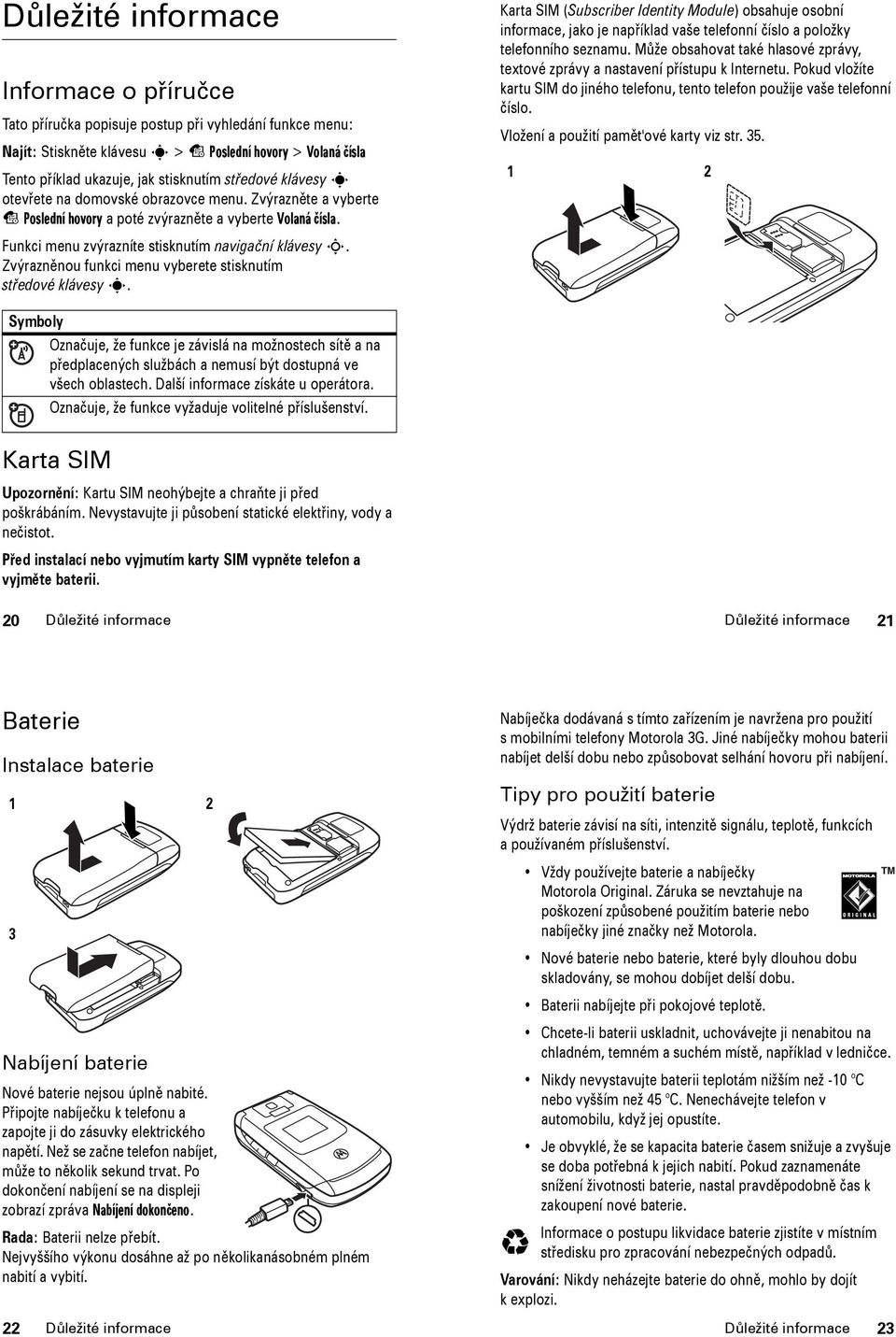 Zvýrazněnou funkci menu vyberete stisknutím středové klávesy s. Karta SIM (Subscriber Identity Module) obsahuje osobní informace, jako je například vaše telefonní číslo a položky telefonního seznamu.