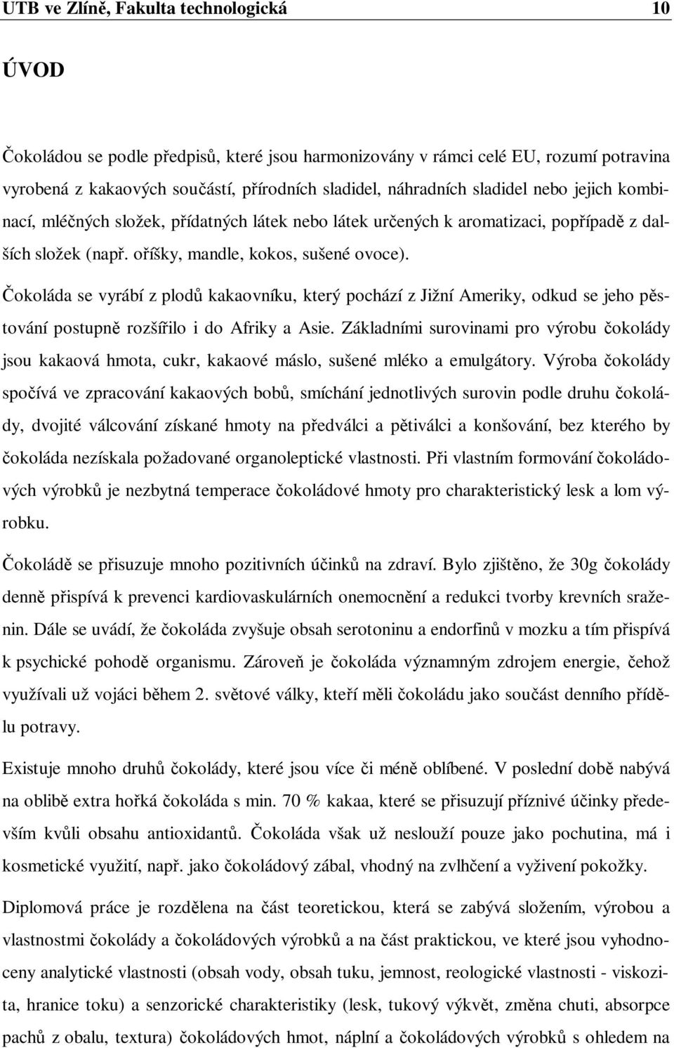 okoláda se vyrábí z plod kakaovníku, který pochází z Jižní Ameriky, odkud se jeho p stování postupn rozší ilo i do Afriky a Asie.