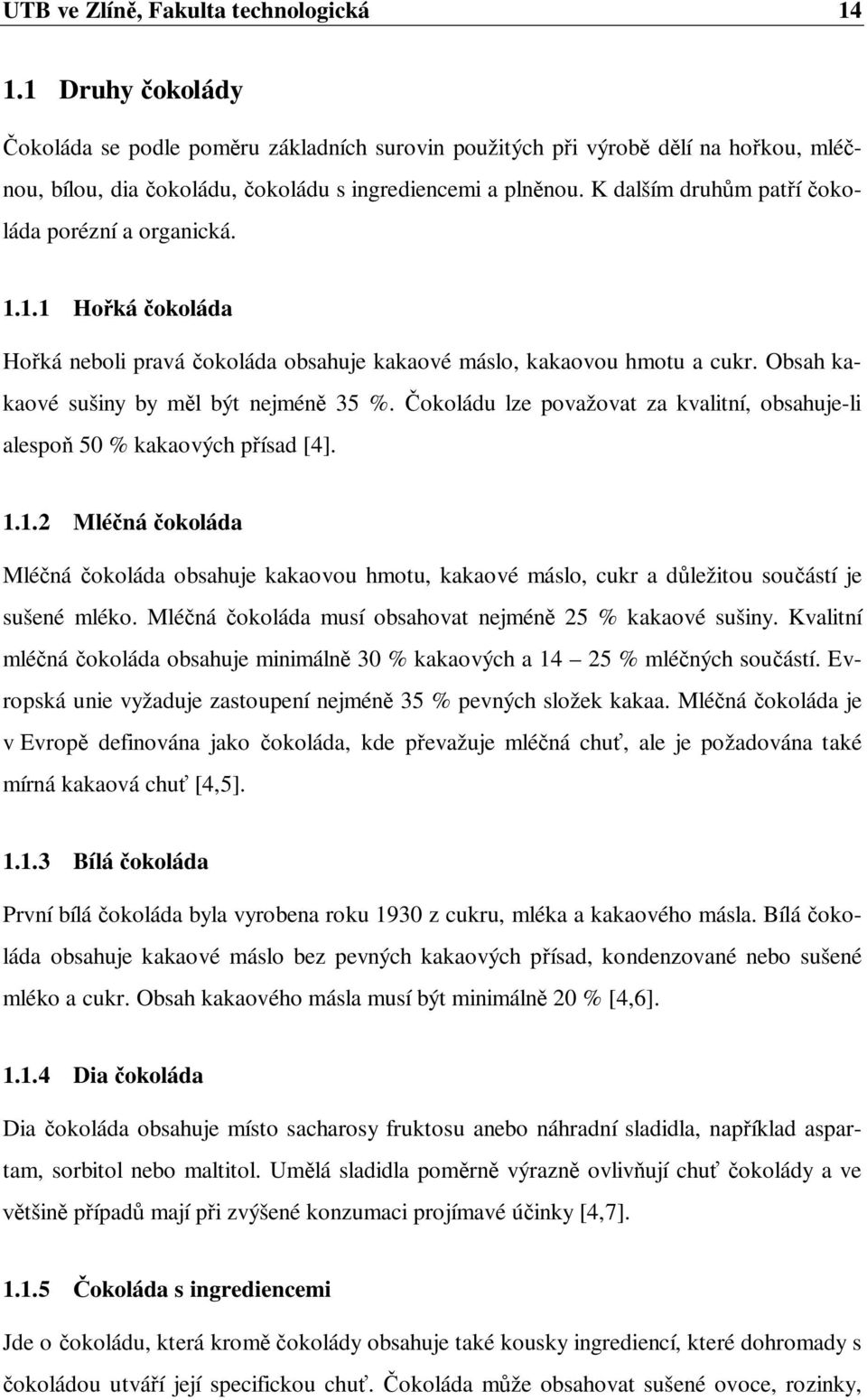 okoládu lze považovat za kvalitní, obsahuje-li alespo 50 % kakaových p ísad [4]. 1.1.2 Mlé ná okoláda Mlé ná okoláda obsahuje kakaovou hmotu, kakaové máslo, cukr a d ležitou sou ástí je sušené mléko.