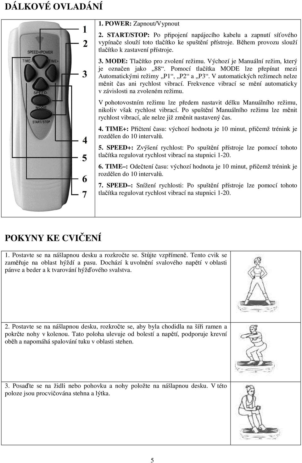 Pomocí tlačítka MODE lze přepínat mezi Automatickými režimy P1, P2 a P3. V automatických režimech nelze měnit čas ani rychlost vibrací.