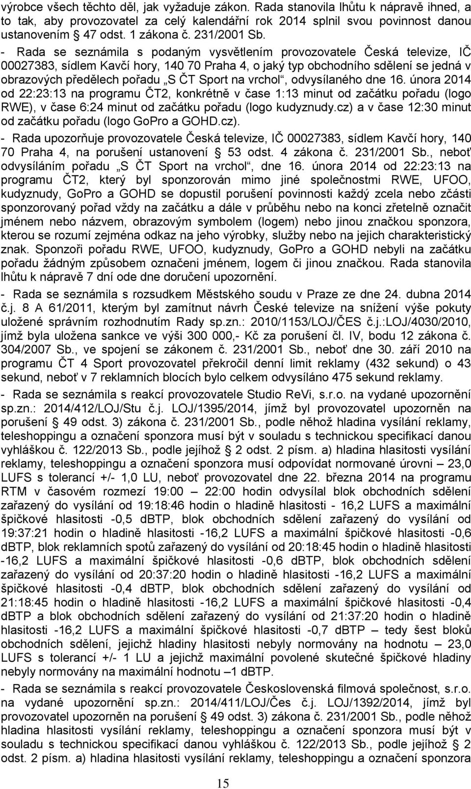 - Rada se seznámila s podaným vysvětlením provozovatele Česká televize, IČ 00027383, sídlem Kavčí hory, 140 70 Praha 4, o jaký typ obchodního sdělení se jedná v obrazových předělech pořadu S ČT Sport