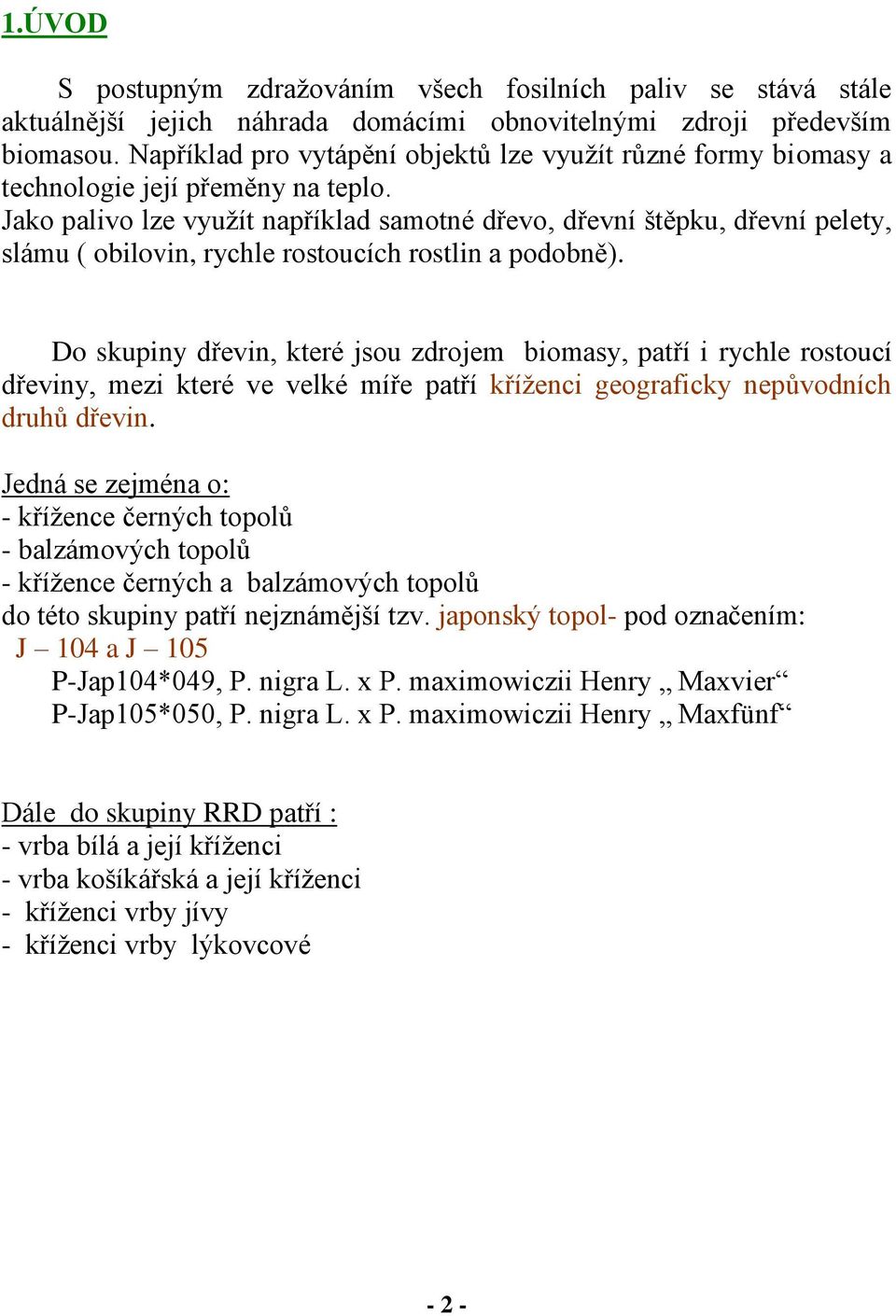 Jako palivo lze využít například samotné dřevo, dřevní štěpku, dřevní pelety, slámu ( obilovin, rychle rostoucích rostlin a podobně).