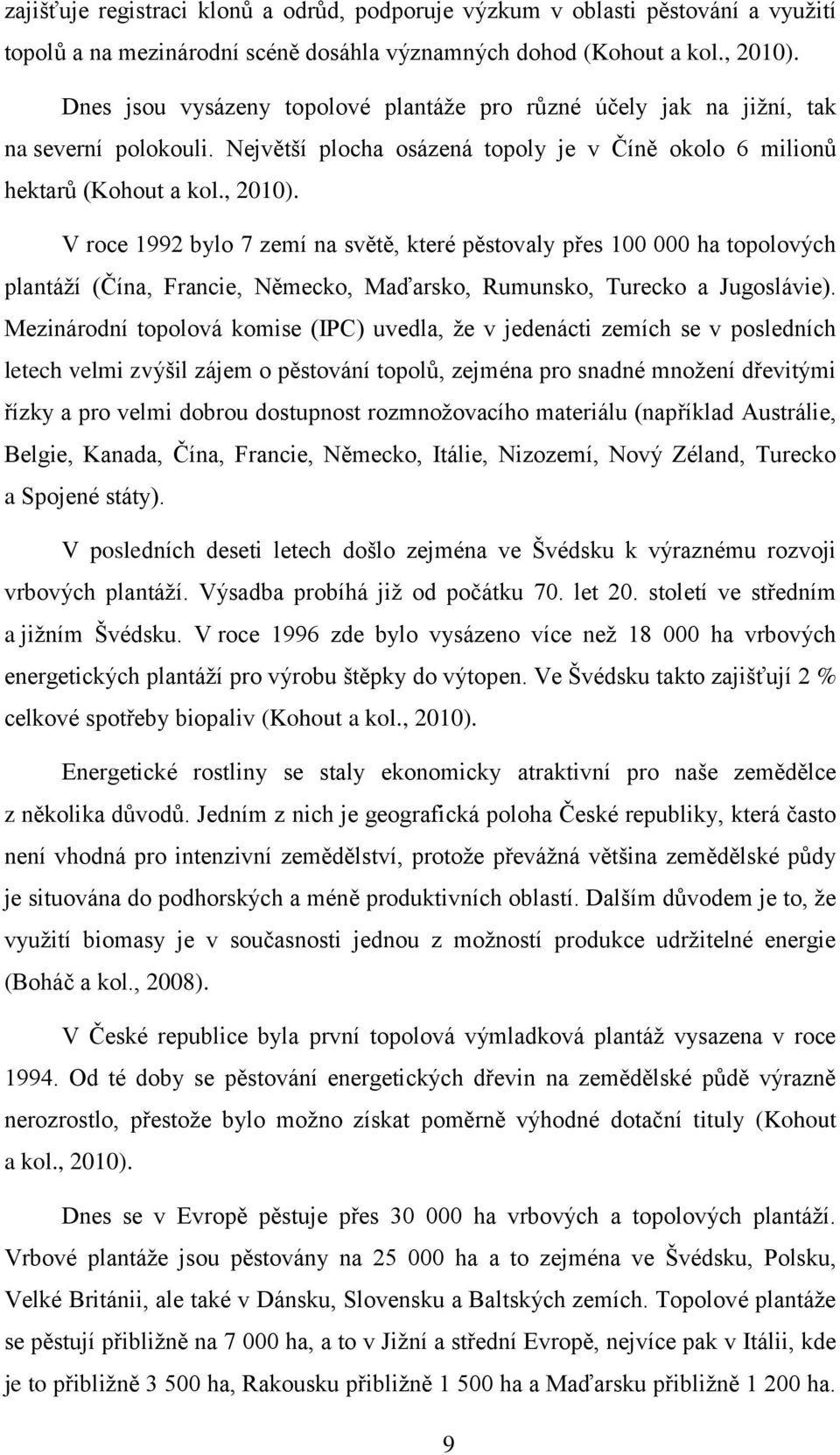 V roce 1992 bylo 7 zemí na světě, které pěstovaly přes 100 000 ha topolových plantáží (Čína, Francie, Německo, Maďarsko, Rumunsko, Turecko a Jugoslávie).