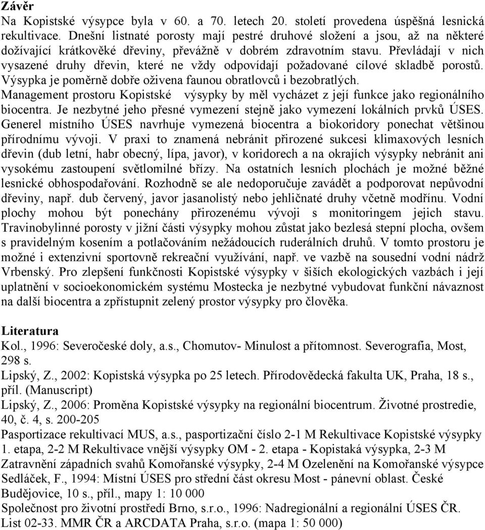 Převládají v nich vysazené druhy dřevin, které ne vždy odpovídají požadované cílové skladbě porostů. Výsypka je poměrně dobře oživena faunou obratlovců i bezobratlých.