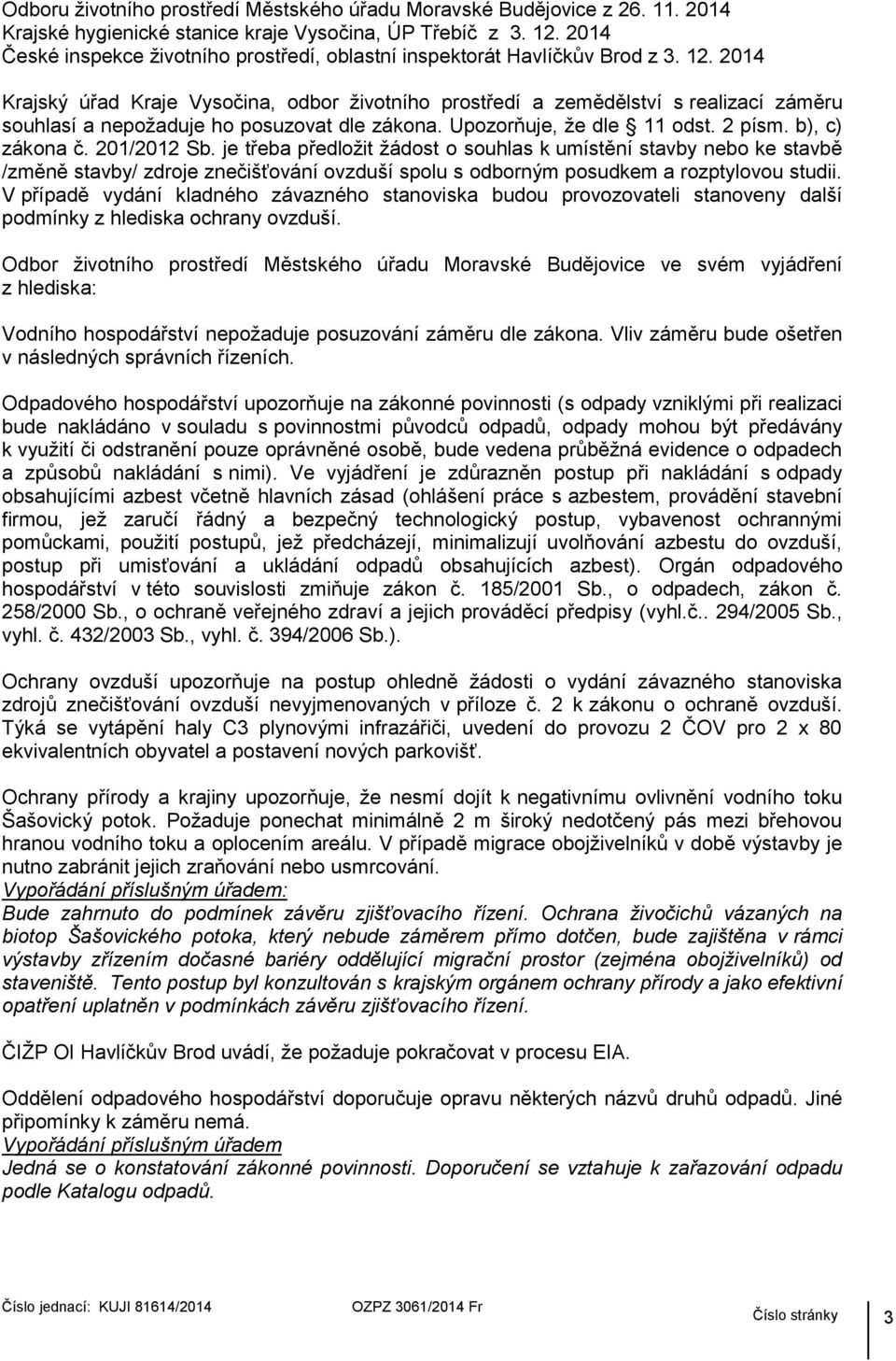 2014 Krajský úřad Kraje Vysočina, odbor životního prostředí a zemědělství s realizací záměru souhlasí a nepožaduje ho posuzovat dle zákona. Upozorňuje, že dle 11 odst. 2 písm. b), c) zákona č.