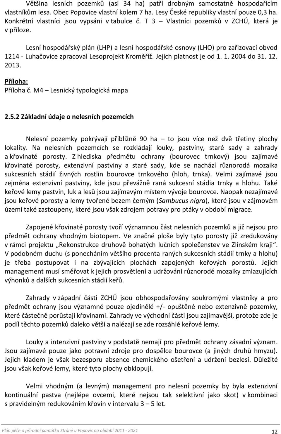 Lesní hospodářský plán (LHP) a lesní hospodářské osnovy (LHO) pro zařizovací obvod 1214 - Luhačovice zpracoval Lesoprojekt Kroměříž. Jejich platnost je od 1. 1. 2004 do 31. 12. 2013.