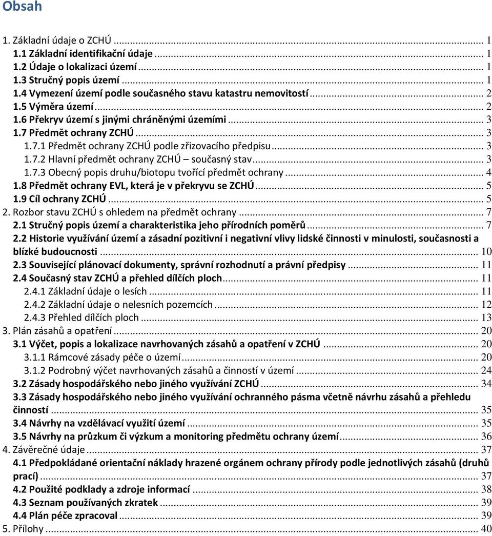 .. 3 1.7.3 Obecný popis druhu/biotopu tvořící předmět ochrany... 4 1.8 Předmět ochrany EVL, která je v překryvu se ZCHÚ... 5 1.9 Cíl ochrany ZCHÚ... 5 2.