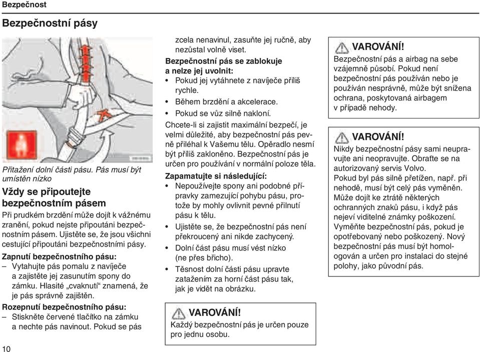 Ujistěte se, že jsou všichni cestující připoutáni bezpečnostními pásy. Zapnutí bezpečnostního pásu: Vytahujte pás pomalu z navíječe a zajistěte jej zasunutím spony do zámku.