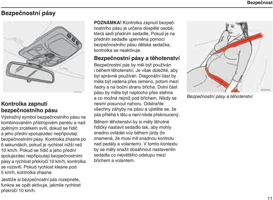 Pokud se řidič a jeho přední spolujezdec nepřipoutají bezpečnostními pásy a rychlost překročí 10 km/h, kontrolka se rozsvítí. Pokud rychlost klesne pod 5 km/h, kontrolka zhasne.