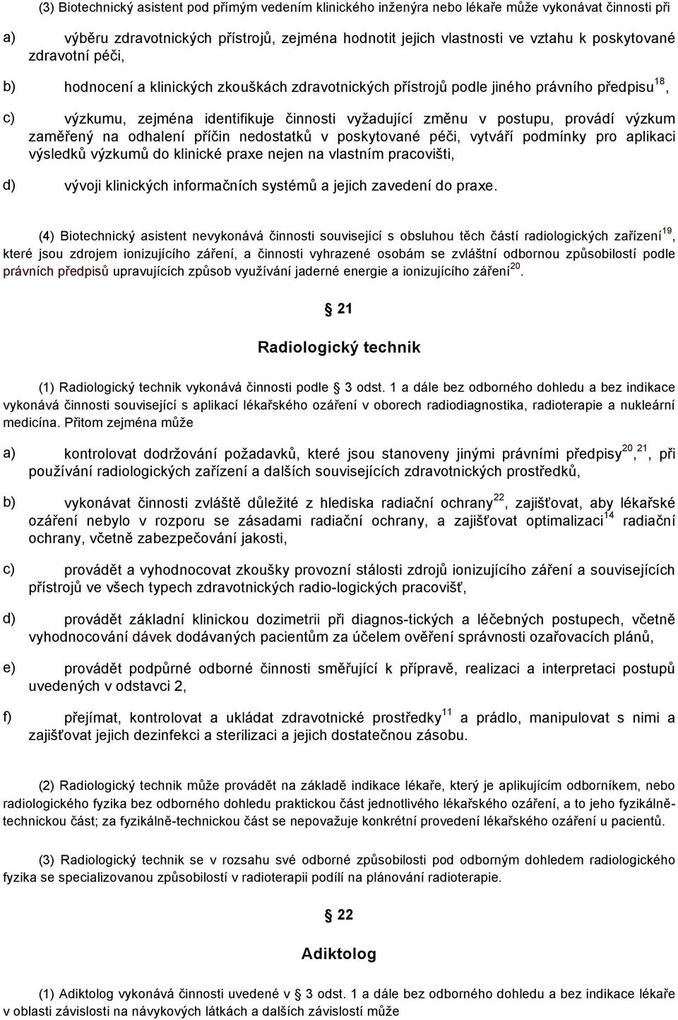 zaměřený na odhalení příčin nedostatků v poskytované péči, vytváří podmínky pro aplikaci výsledků výzkumů do klinické praxe nejen na vlastním pracovišti, d) vývoji klinických informačních systémů a